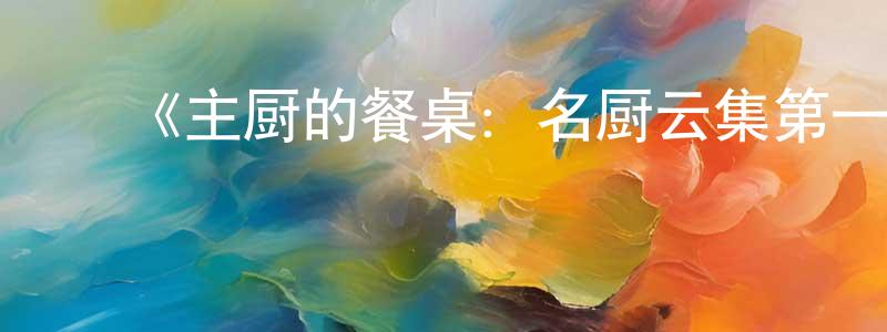 ﻿陈厚桥发布﻿《主厨的餐桌：名厨云集第一季》迅雷下载/在线观看-选秀综艺-美剧天堂
